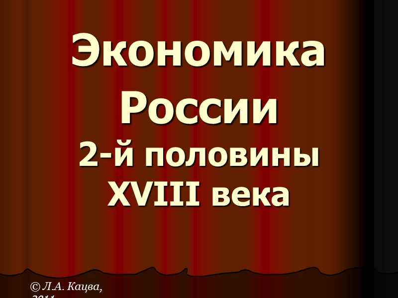 Экономика России  2-й половины  XVIII века   © Л.А. Кацва, 2011